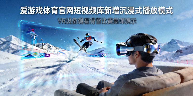 爱游戏体育官网短视频库新增沉浸式播放模式演示，用户佩戴VR设备观看滑雪比赛集锦