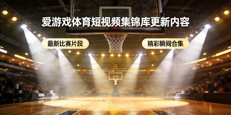 爱游戏体育短视频集锦库更新内容展示，篮球比赛现场的灯光与球场
