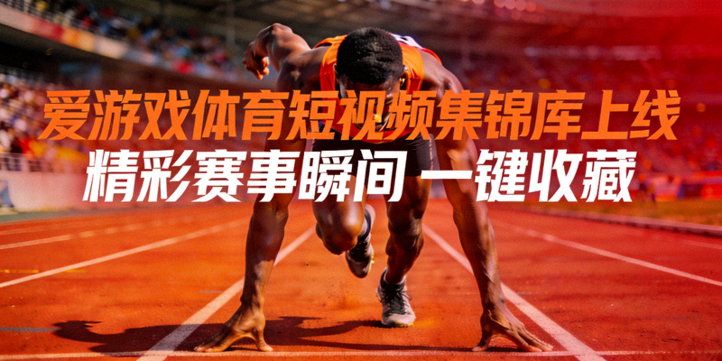 爱游戏体育短视频集锦库上线展示，跑道上运动员冲刺的瞬间画面
