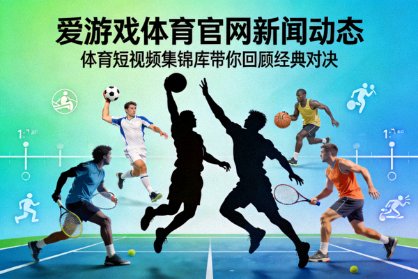 爱游戏体育官网新闻动态体育短视频集锦库带你回顾经典对决配图
